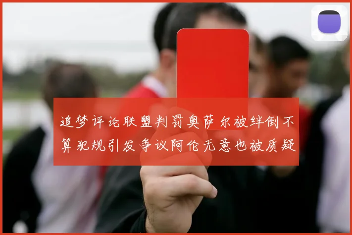 追梦评论联盟判罚奥萨尔被绊倒不算犯规引发争议阿伦无意也被质疑