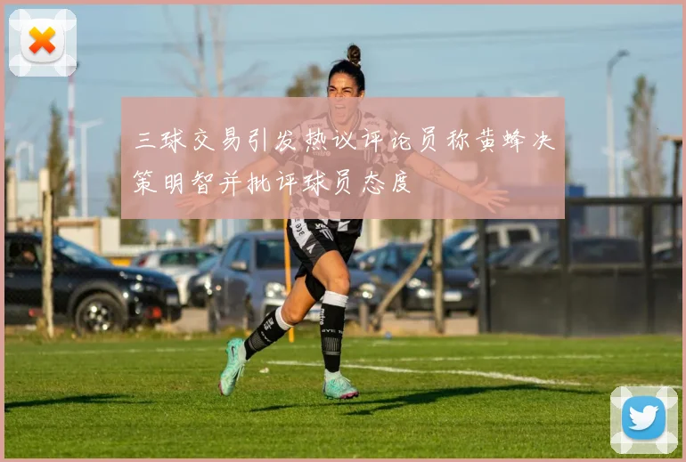 三球交易引发热议评论员称黄蜂决策明智并批评球员态度