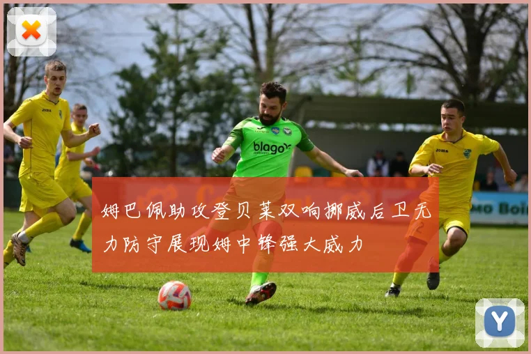 姆巴佩助攻登贝莱双响挪威后卫无力防守展现姆中锋强大威力