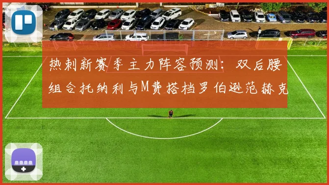 热刺新赛季主力阵容预测：双后腰组合托纳利与M费搭档罗伯逊范赫克加盟